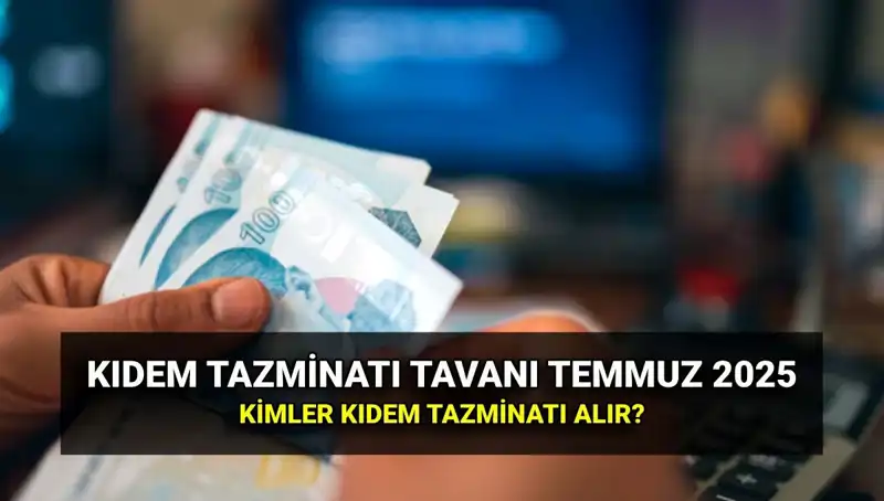 2025 Temmuz Kıdem Tazminatı Tavanı: Yeni Zam Ne Kadar Olacak?