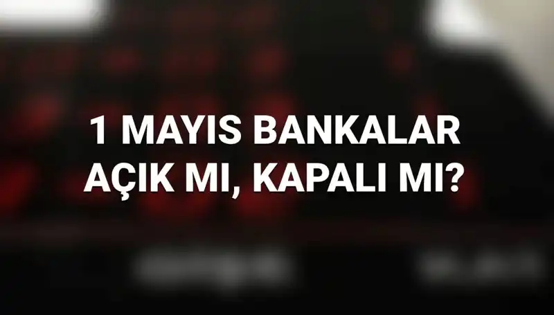 1 Mayıs Emek ve Dayanışma Günü’nde Bankalar Açık mı? Öğrenin!
