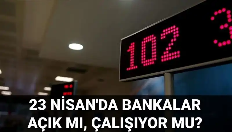 Bugün Bankalar Açık mı? 23 Nisan Çarşamba Durumu Belli Oldu!